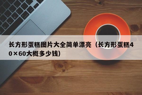 长方形蛋糕图片大全简单漂亮（长方形蛋糕40×60大概多少钱）