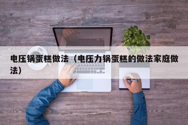 电压锅蛋糕做法（电压力锅蛋糕的做法家庭做法）