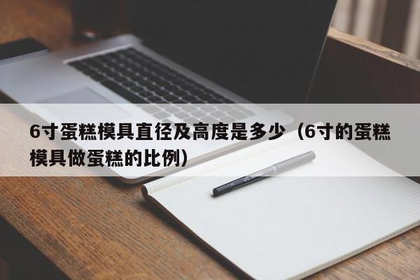 6寸蛋糕模具直径及高度是多少（6寸的蛋糕模具做蛋糕的比例）