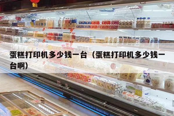 蛋糕打印机多少钱一台（蛋糕打印机多少钱一台啊）