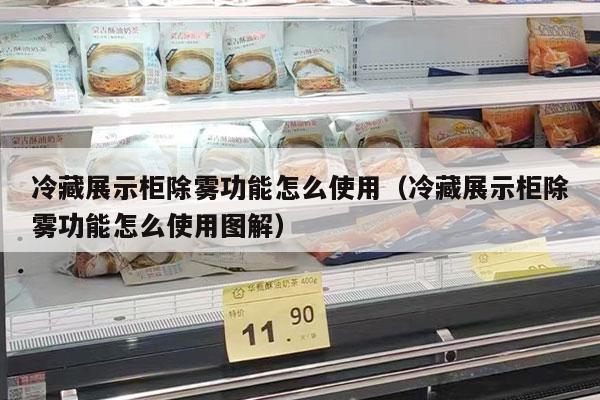 冷藏展示柜除雾功能怎么使用（冷藏展示柜除雾功能怎么使用图解）