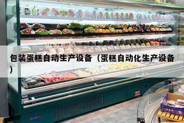 包装蛋糕自动生产设备（蛋糕自动化生产设备）