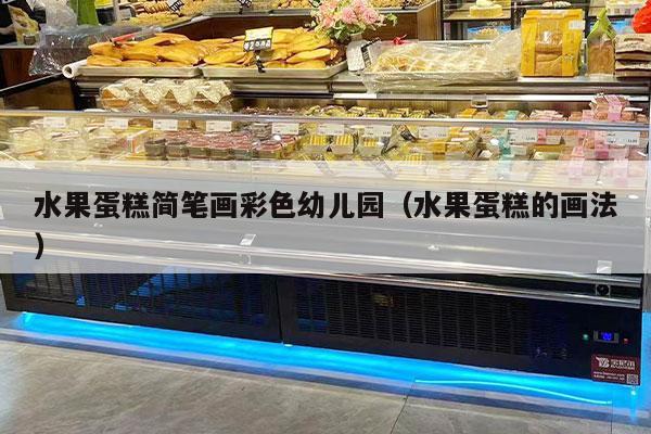 水果蛋糕简笔画彩色幼儿园（水果蛋糕的画法）