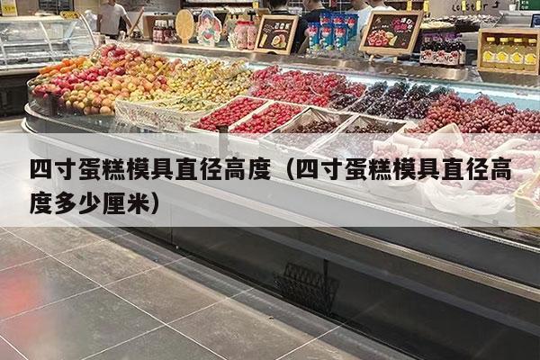 四寸蛋糕模具直径高度（四寸蛋糕模具直径高度多少厘米）