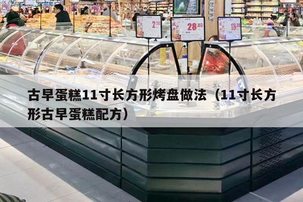 古早蛋糕11寸长方形烤盘做法（11寸长方形古早蛋糕配方）