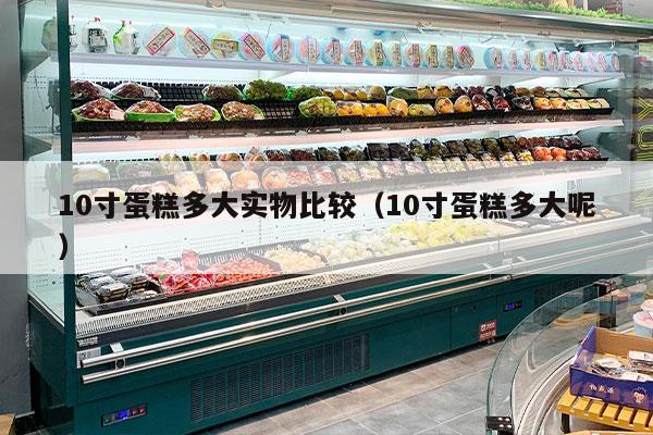 10寸蛋糕多大实物比较（10寸蛋糕多大呢）