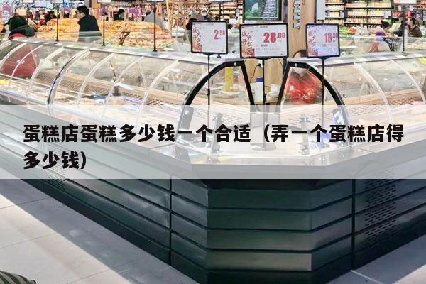 蛋糕店蛋糕多少钱一个合适（弄一个蛋糕店得多少钱）