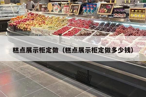糕点展示柜定做（糕点展示柜定做多少钱）