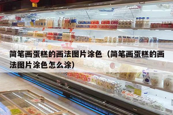 简笔画蛋糕的画法图片涂色（简笔画蛋糕的画法图片涂色怎么涂）