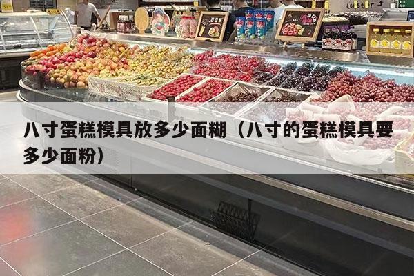 八寸蛋糕模具放多少面糊（八寸的蛋糕模具要多少面粉）