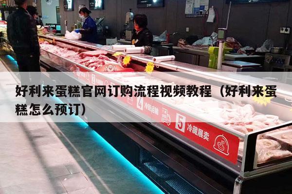 好利来蛋糕官网订购流程视频教程（好利来蛋糕怎么预订）