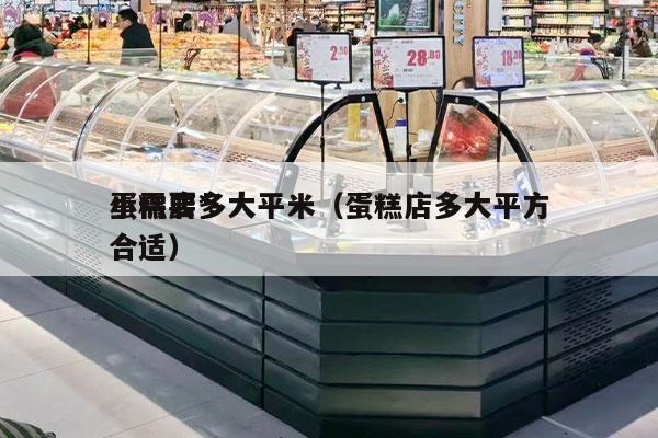 蛋糕店*
小需要多大平米（蛋糕店多大平方合适）