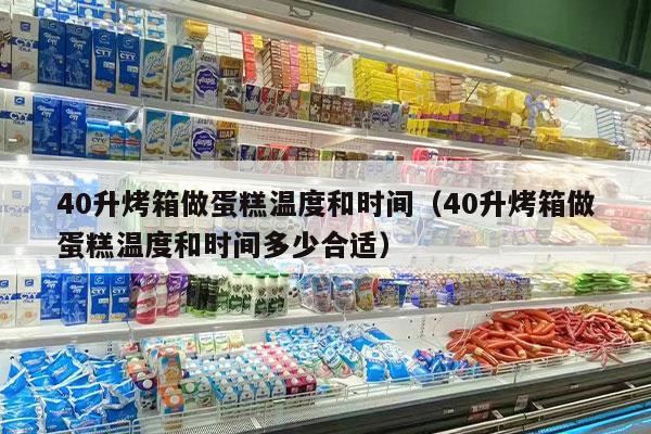 40升烤箱做蛋糕温度和时间（40升烤箱做蛋糕温度和时间多少合适）