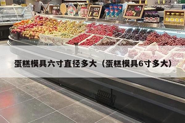 蛋糕模具六寸直径多大（蛋糕模具6寸多大）