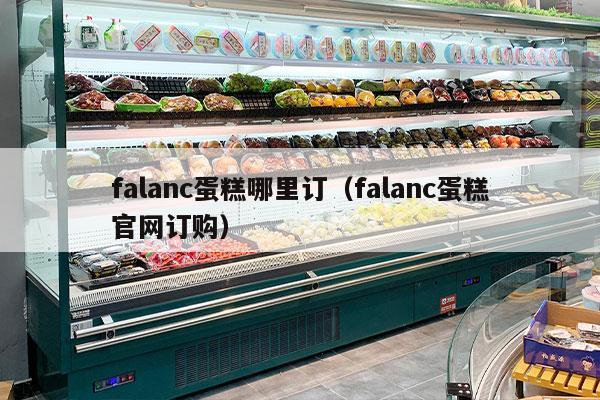 falanc蛋糕哪里订（falanc蛋糕官网订购）