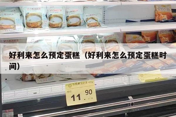 好利来怎么预定蛋糕（好利来怎么预定蛋糕时间）