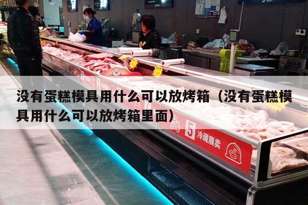 没有蛋糕模具用什么可以放烤箱（没有蛋糕模具用什么可以放烤箱里面）