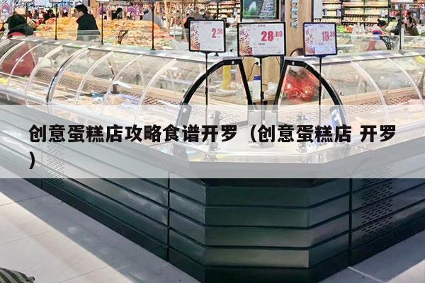 创意蛋糕店攻略食谱开罗（创意蛋糕店 开罗）