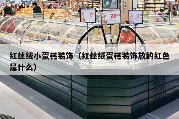 红丝绒小蛋糕装饰（红丝绒蛋糕装饰放的红色是什么）