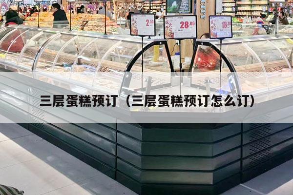 三层蛋糕预订（三层蛋糕预订怎么订）