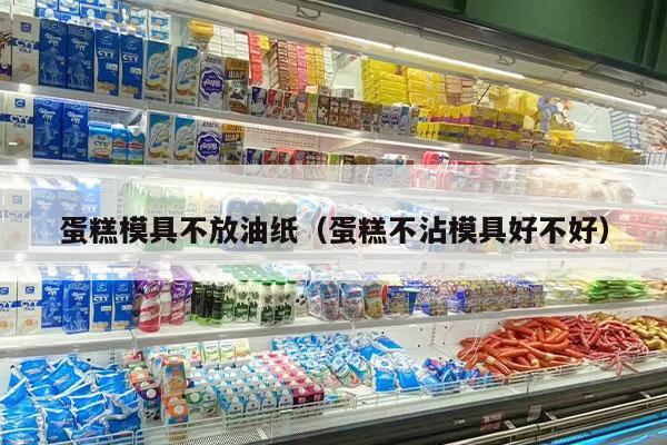 蛋糕模具不放油纸（蛋糕不沾模具好不好）