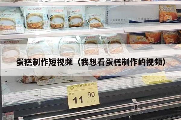 蛋糕制作短视频（我想看蛋糕制作的视频）