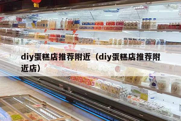 diy蛋糕店推荐附近（diy蛋糕店推荐附近店）