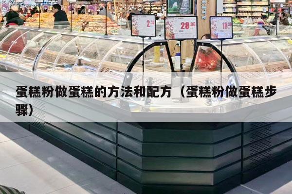 蛋糕粉做蛋糕的方法和配方（蛋糕粉做蛋糕步骤）