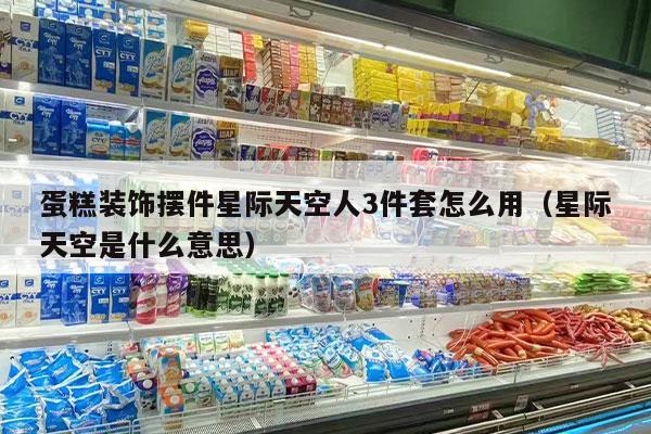 蛋糕装饰摆件星际天空人3件套怎么用（星际天空是什么意思）