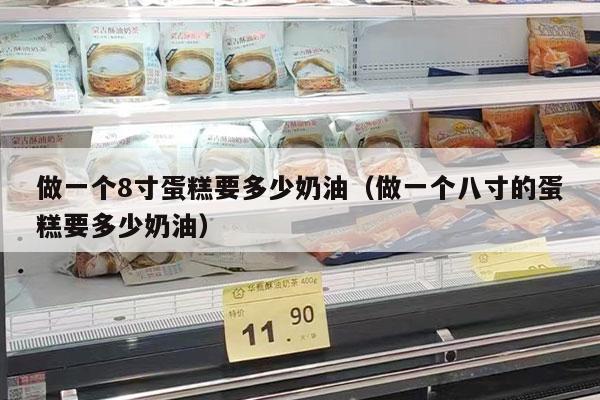 做一个8寸蛋糕要多少奶油（做一个八寸的蛋糕要多少奶油）