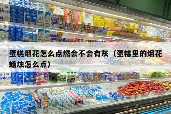 蛋糕烟花怎么点燃会不会有灰（蛋糕里的烟花蜡烛怎么点）