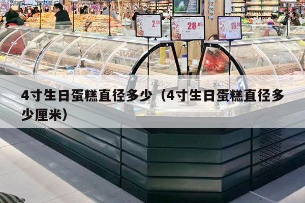 4寸生日蛋糕直径多少（4寸生日蛋糕直径多少厘米）