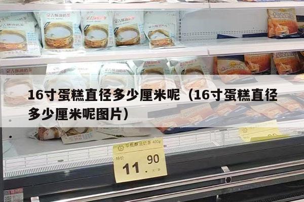 16寸蛋糕直径多少厘米呢（16寸蛋糕直径多少厘米呢图片）