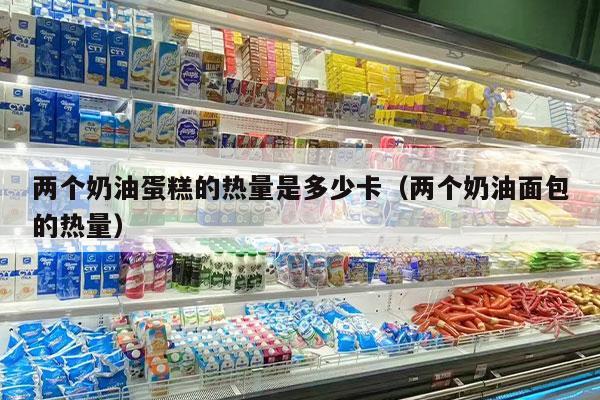 两个奶油蛋糕的热量是多少卡（两个奶油面包的热量）