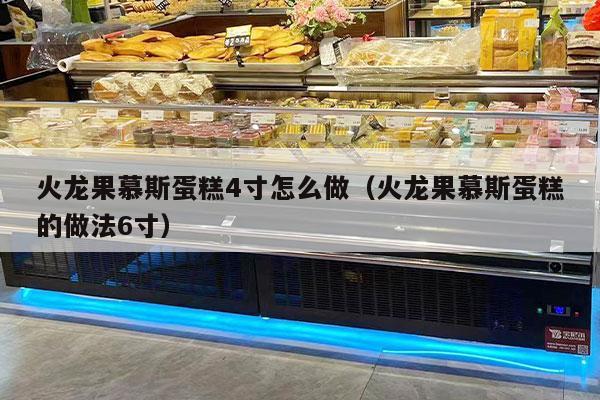 火龙果慕斯蛋糕4寸怎么做（火龙果慕斯蛋糕的做法6寸）