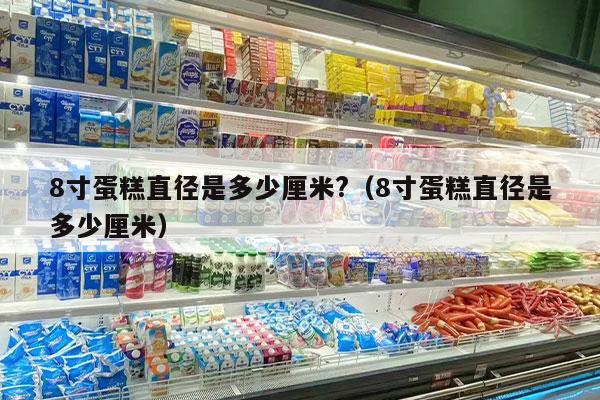 8寸蛋糕直径是多少厘米?（8寸蛋糕直径是多少厘米）