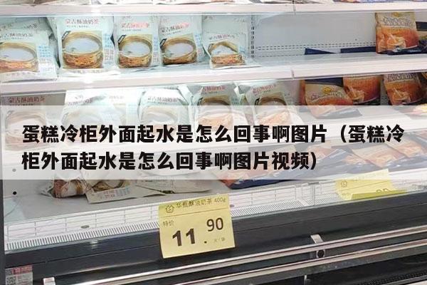 蛋糕冷柜外面起水是怎么回事啊图片（蛋糕冷柜外面起水是怎么回事啊图片视频）
