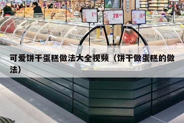 可爱饼干蛋糕做法大全视频（饼干做蛋糕的做法）