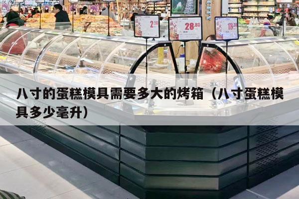 八寸的蛋糕模具需要多大的烤箱（八寸蛋糕模具多少毫升）
