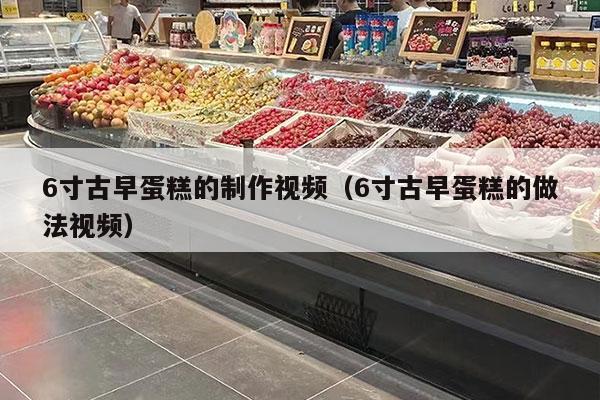 6寸古早蛋糕的制作视频（6寸古早蛋糕的做法视频）