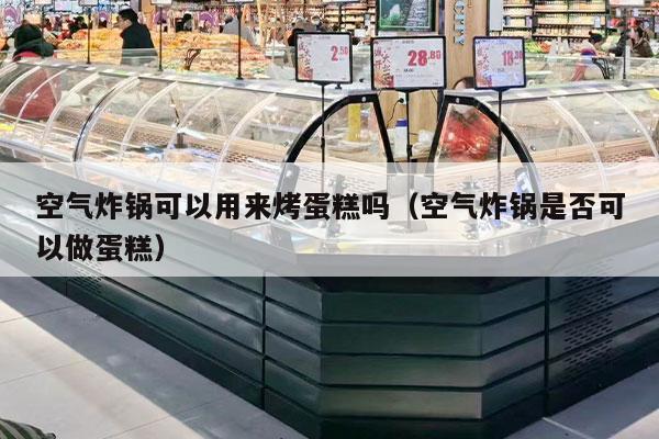 空气炸锅可以用来烤蛋糕吗（空气炸锅是否可以做蛋糕）