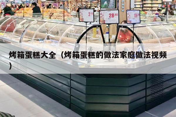 烤箱蛋糕大全（烤箱蛋糕的做法家庭做法视频）