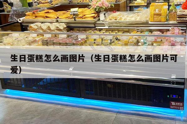 生日蛋糕怎么画图片（生日蛋糕怎么画图片可爱）