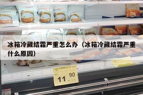 冰箱冷藏结霜严重怎么办（冰箱冷藏结霜严重什么原因）