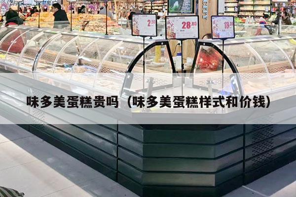 味多美蛋糕贵吗（味多美蛋糕样式和价钱）