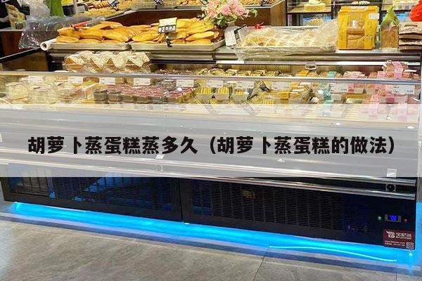 胡萝卜蒸蛋糕蒸多久（胡萝卜蒸蛋糕的做法）