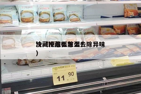 冷藏柜怎么除湿*
快（冷藏柜怎么去除异味）