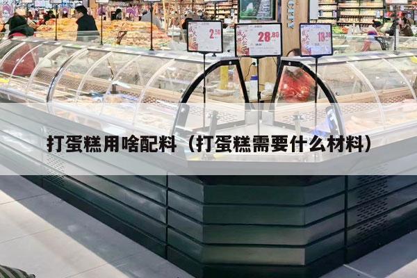 打蛋糕用啥配料（打蛋糕需要什么材料）