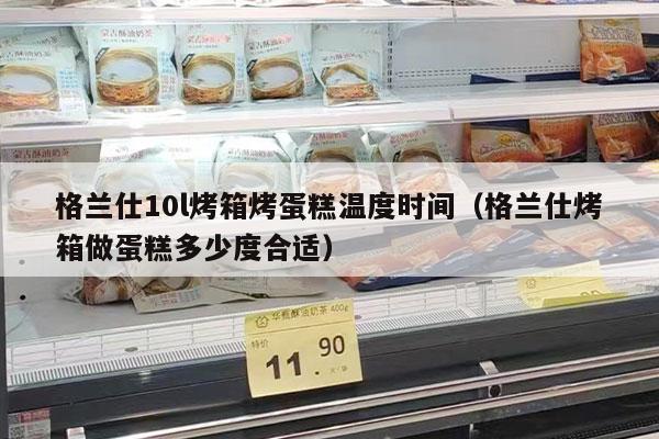 格兰仕10l烤箱烤蛋糕温度时间（格兰仕烤箱做蛋糕多少度合适）