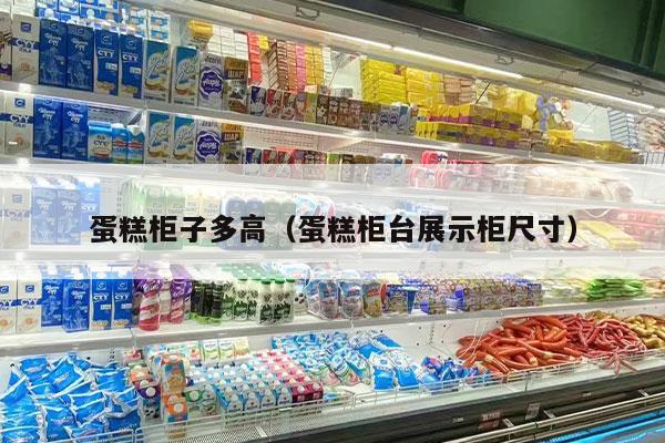 蛋糕柜子多高（蛋糕柜台展示柜尺寸）